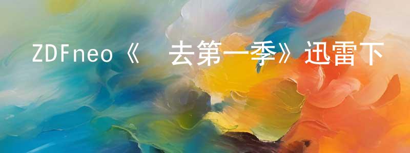 陳濟敏的動漫綜藝大全,ZDFneo《歸去第一季》迅雷下載/在線觀看/百度云-犯罪/歷史載-美劇天堂